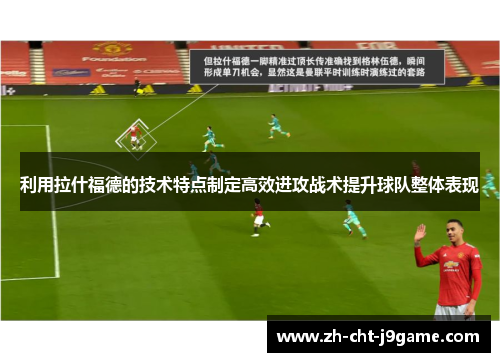 利用拉什福德的技术特点制定高效进攻战术提升球队整体表现