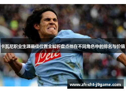 卡瓦尼职业生涯最佳位置全解析盘点他在不同角色中的排名与价值