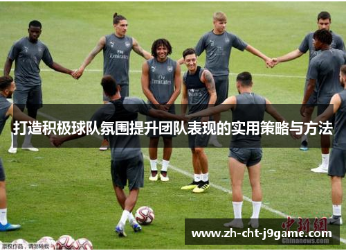 打造积极球队氛围提升团队表现的实用策略与方法