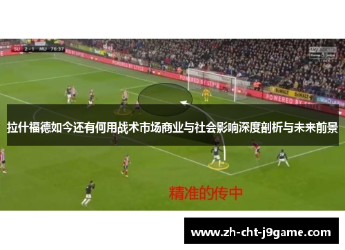 拉什福德如今还有何用战术市场商业与社会影响深度剖析与未来前景