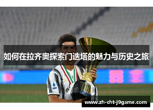 如何在拉齐奥探索门迭塔的魅力与历史之旅