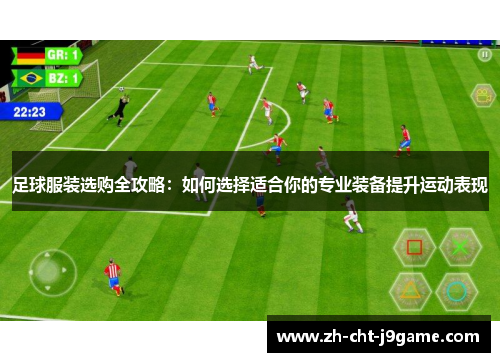 足球服装选购全攻略：如何选择适合你的专业装备提升运动表现