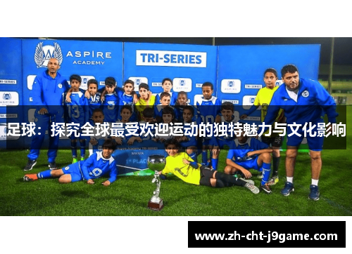 足球：探究全球最受欢迎运动的独特魅力与文化影响