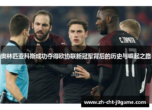 奥林匹亚科斯成功夺得欧协联新冠军背后的历史与崛起之路
