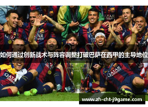 如何通过创新战术与阵容调整打破巴萨在西甲的主导地位