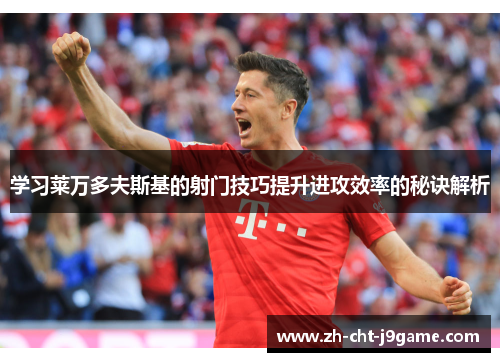 学习莱万多夫斯基的射门技巧提升进攻效率的秘诀解析