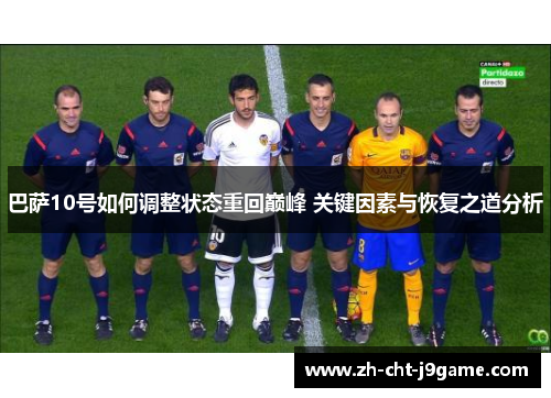 巴萨10号如何调整状态重回巅峰 关键因素与恢复之道分析