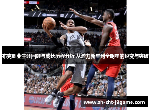 布克职业生涯回顾与成长历程分析 从潜力新星到全明星的蜕变与突破