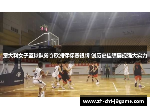 意大利女子篮球队勇夺欧洲锦标赛银牌 创历史佳绩展现强大实力