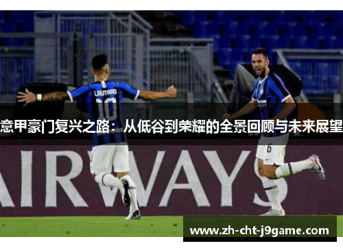 意甲豪门复兴之路：从低谷到荣耀的全景回顾与未来展望