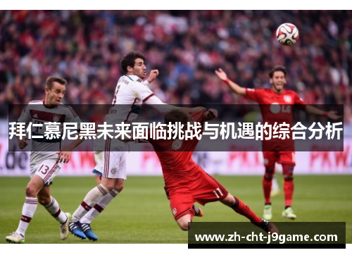 拜仁慕尼黑未来面临挑战与机遇的综合分析