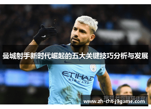 曼城射手新时代崛起的五大关键技巧分析与发展