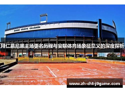 拜仁慕尼黑主场更名历程与安联体育场象征意义的深度探析