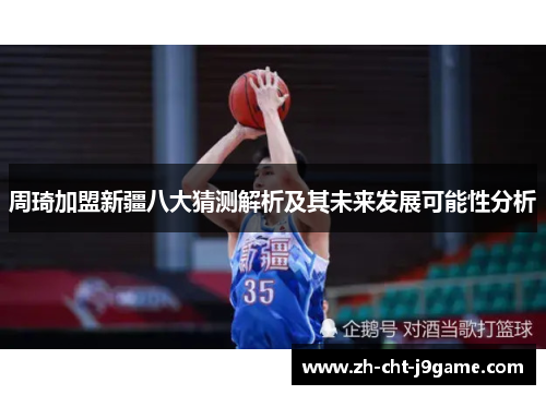 周琦加盟新疆八大猜测解析及其未来发展可能性分析