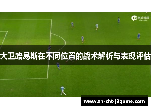 大卫路易斯在不同位置的战术解析与表现评估