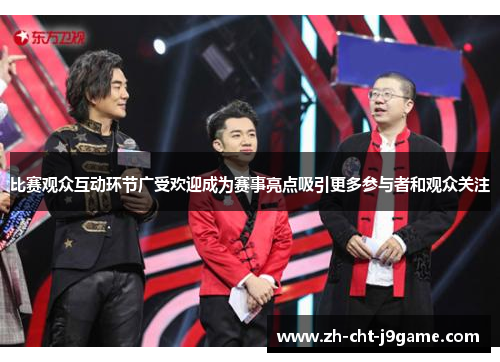 比赛观众互动环节广受欢迎成为赛事亮点吸引更多参与者和观众关注