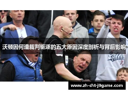沃顿因何遭裁判驱逐的五大原因深度剖析与背后影响 沃顿因何遭裁判驱逐的五大原因深度剖析与背后影响