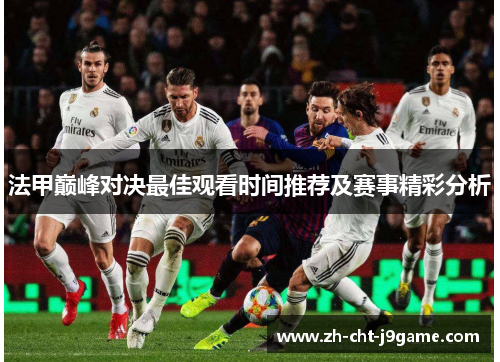 法甲巅峰对决最佳观看时间推荐及赛事精彩分析 法甲巅峰对决最佳观看时间推荐及赛事精彩分析