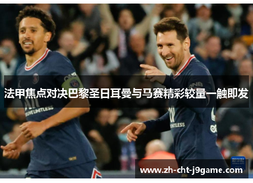 法甲焦点对决巴黎圣日耳曼与马赛精彩较量一触即发 法甲焦点对决巴黎圣日耳曼与马赛精彩较量一触即发
