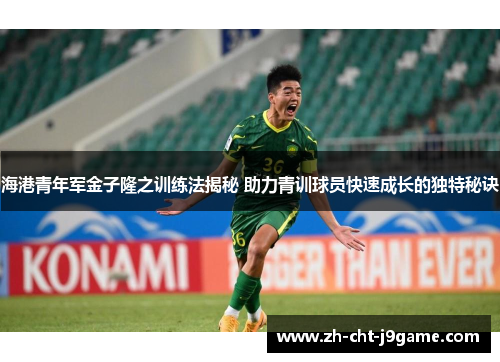 海港青年军金子隆之训练法揭秘 助力青训球员快速成长的独特秘诀 海港青年军金子隆之训练法揭秘 助力青训球员快速成长的独特秘诀