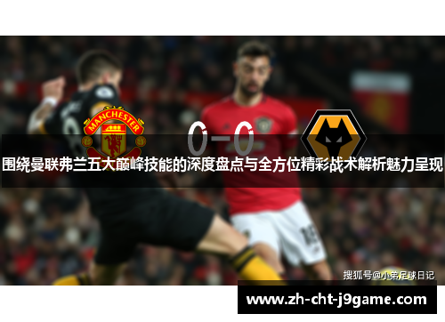 围绕曼联弗兰五大巅峰技能的深度盘点与全方位精彩战术解析魅力呈现