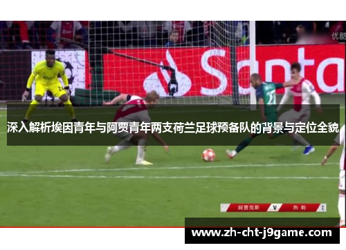 深入解析埃因青年与阿贾青年两支荷兰足球预备队的背景与定位全貌 深入解析埃因青年与阿贾青年两支荷兰足球预备队的背景与定位全貌