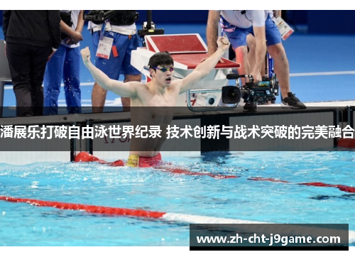 潘展乐打破自由泳世界纪录 技术创新与战术突破的完美融合 潘展乐打破自由泳世界纪录 技术创新与战术突破的完美融合
