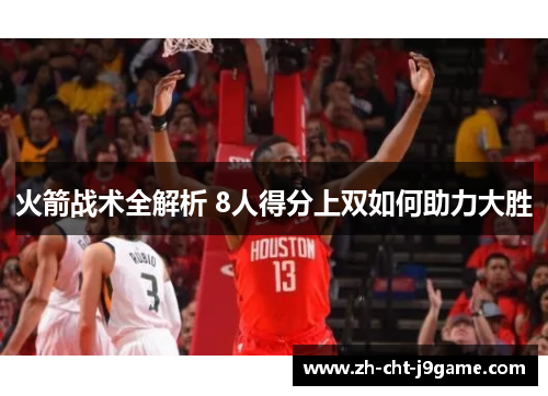 火箭战术全解析 8人得分上双如何助力大胜 火箭战术全解析 8人得分上双如何助力大胜