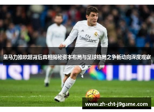 皇马力推欧超背后真相揭秘资本布局与足球格局之争新动向深度观察 皇马力推欧超背后真相揭秘资本布局与足球格局之争新动向深度观察