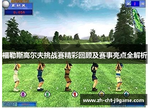 福勒斯高尔夫挑战赛精彩回顾及赛事亮点全解析 福勒斯高尔夫挑战赛精彩回顾及赛事亮点全解析