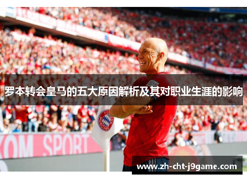 罗本转会皇马的五大原因解析及其对职业生涯的影响 罗本转会皇马的五大原因解析及其对职业生涯的影响