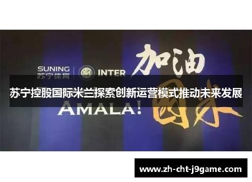 苏宁控股国际米兰探索创新运营模式推动未来发展