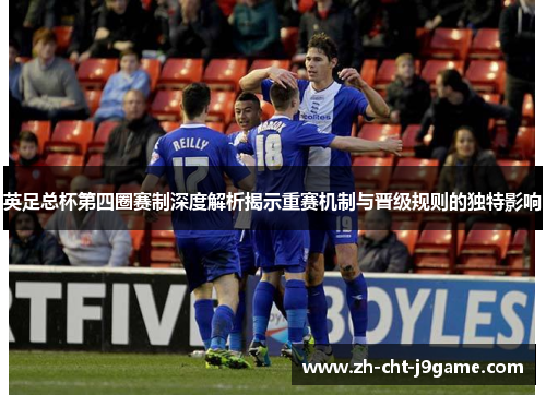 英足总杯第四圈赛制深度解析揭示重赛机制与晋级规则的独特影响
