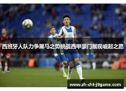西班牙人队力争黑马之势挑战西甲豪门展现崛起之路 西班牙人队力争黑马之势挑战西甲豪门展现崛起之路