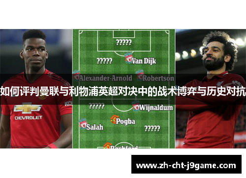 如何评判曼联与利物浦英超对决中的战术博弈与历史对抗 如何评判曼联与利物浦英超对决中的战术博弈与历史对抗
