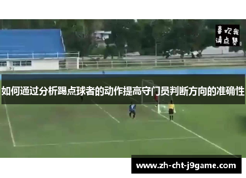 如何通过分析踢点球者的动作提高守门员判断方向的准确性 如何通过分析踢点球者的动作提高守门员判断方向的准确性