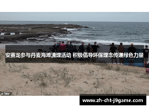 安赛龙参与丹麦海滩清理活动 积极倡导环保理念传递绿色力量