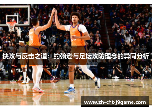 快攻与反击之道:约翰逊与足坛攻防理念的异同分析 快攻与反击之道:约翰逊与足坛攻防理念的异同分析
