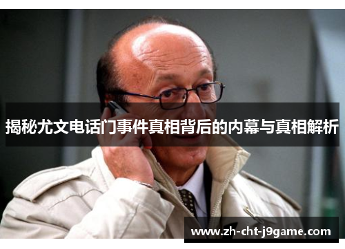揭秘尤文电话门事件真相背后的内幕与真相解析 揭秘尤文电话门事件真相背后的内幕与真相解析