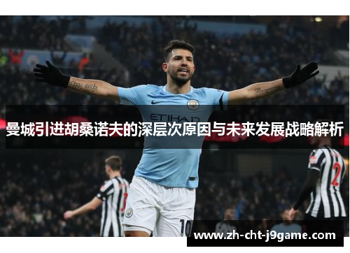 曼城引进胡桑诺夫的深层次原因与未来发展战略解析 曼城引进胡桑诺夫的深层次原因与未来发展战略解析