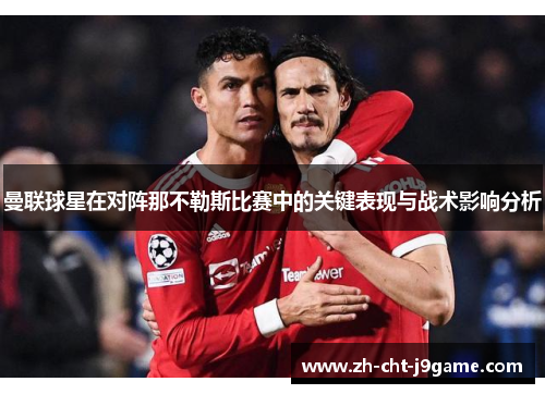 曼联球星在对阵那不勒斯比赛中的关键表现与战术影响分析 曼联球星在对阵那不勒斯比赛中的关键表现与战术影响分析