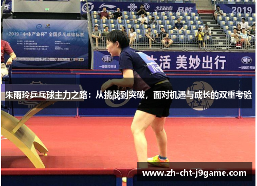 朱雨玲乒乓球主力之路：从挑战到突破，面对机遇与成长的双重考验
