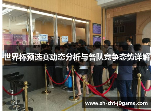 世界杯预选赛动态分析与各队竞争态势详解 世界杯预选赛动态分析与各队竞争态势详解
