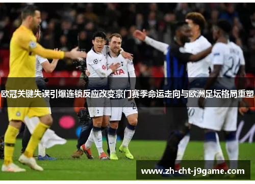 欧冠关键失误引爆连锁反应改变豪门赛季命运走向与欧洲足坛格局重塑 欧冠关键失误引爆连锁反应改变豪门赛季命运走向与欧洲足坛格局重塑