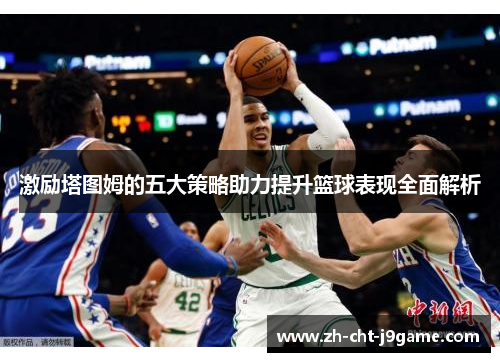 激励塔图姆的五大策略助力提升篮球表现全面解析