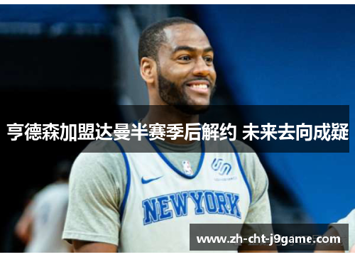 亨德森加盟达曼半赛季后解约 未来去向成疑