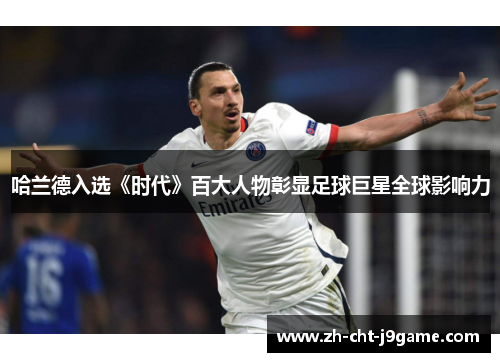 哈兰德入选《时代》百大人物彰显足球巨星全球影响力