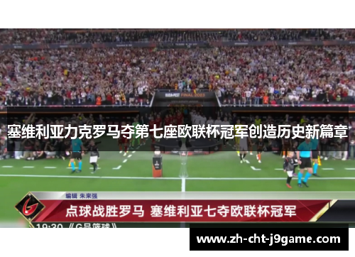 塞维利亚力克罗马夺第七座欧联杯冠军创造历史新篇章