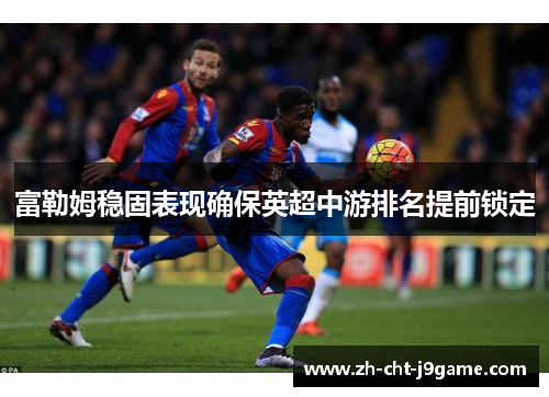 富勒姆稳固表现确保英超中游排名提前锁定