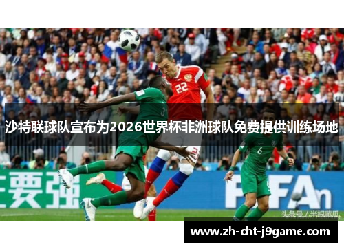 沙特联球队宣布为2026世界杯非洲球队免费提供训练场地